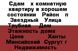 Сдам 2-х комнатную квартиру в хорошем состоянии › Район ­ п.Звездный › Улица ­ Трубная  › Дом ­ 5/2 › Этажность дома ­ 5 › Цена ­ 20 000 - Ханты-Мансийский, Сургут г. Недвижимость » Квартиры аренда   . Ханты-Мансийский,Сургут г.